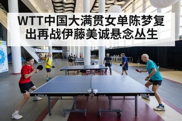 WTT中国大满贯女单陈梦复出再战伊藤美诚悬念丛生